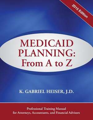 Medicaid Planning: From A to Z (2015) de K. Gabriel Heiser