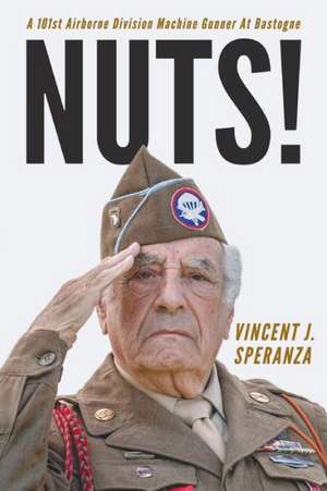 Nuts!: A 101st Airborne Division Machine Gunner at Bastogne de Vincent J Speranza