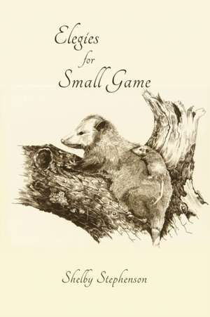 Elegies for Small Game de Shelby Stephenson