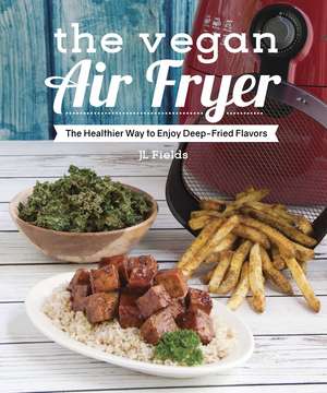 The Vegan Air Fryer: The Healthier Way to Enjoy Deep-Fried Flavors de JL Fields