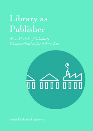 Library as Publisher: New Models of Scholarly Communication for a New Era de Sarah Kalikman Lippincott