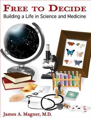 Free to Decide: Building a Life in Science and Medicine de James Magner