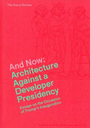 And Now – Architecture Against a Developer Presidency (Essays on the Occasion of Trump`s Inauguration) de James Graham