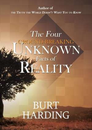 The Four Ground-Breaking Unknown Facts of Reality de Burt Harding