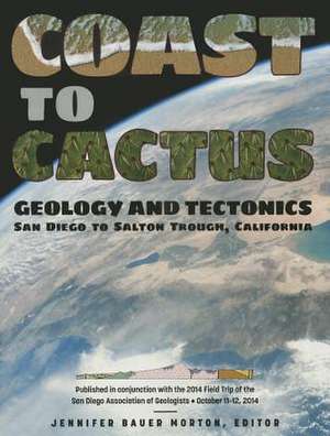 Coast to Cactus: Geology and Tectonics, San Diego to Salton Trough, California de Jennifer Bauer Morton