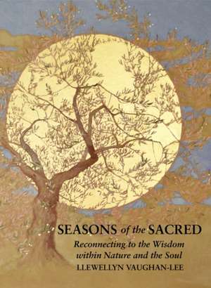 Seasons of the Sacred: Reconnecting to the Wisdom Within Nature and the Soul de Llewellyn Vaughan-Lee