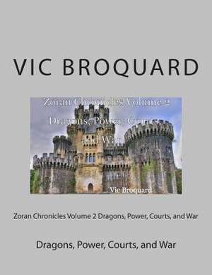 Zoran Chronicles Volume 2 Dragons, Power, Courts, and War de Vic Broquard