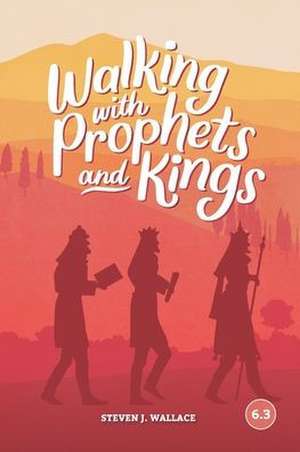 Walking With Prophets and Kings de Steven J. Wallace