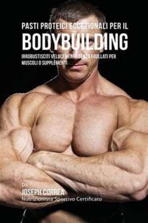 Pasti Proteici Eccezionali Per Il Bodybuilding de Joseph Correa