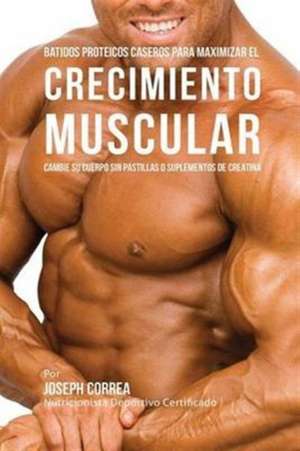 Batidos Proteicos Caseros Para Maximizar el Crecimiento Muscular de Joseph Correa