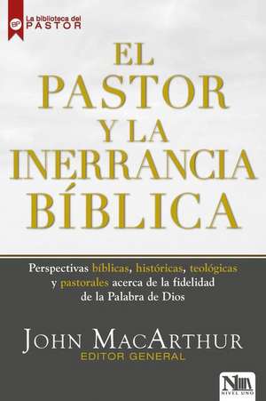 El Pastor Y La Inerrancia Bíblica / The Inerrant Word: Biblical, Historical, the Ological, and Pastoral Perspectives de John Macarthur