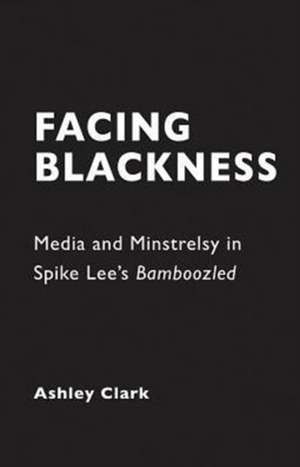 Facing Blackness: Media and Minstrelsy in Spike Lee's Bamboozled de Ashley Clark