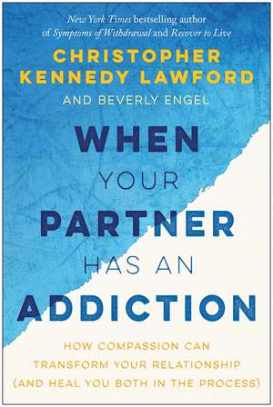 When Your Partner Has an Addiction: How Compassion Can Transform Your Relationship (and Heal You Both in the Process) de Christopher Kennedy Lawford