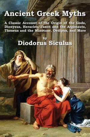 Ancient Greek Myths: A Classic Account of the Origin of the Gods, Dionysus, Heracles, Jason and the Argonauts, Theseus and the Minotaur, Oe de Diodorus Siculus