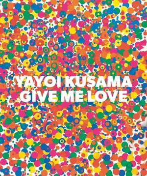 Yayoi Kusama: Give Me Love de Yayoi Kusama