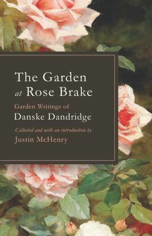 The Garden at Rose Brake: Garden Writings of Danske Dandridge de Justin McHenry