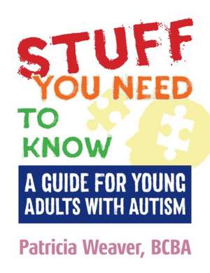 Stuff You Need to Know: A Guide for Young Adults with Autism de Patricia Weaver