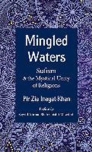 Mingled Waters: Sufism and the Mystical Unity of Religions de Pir Zia Inayat Khan