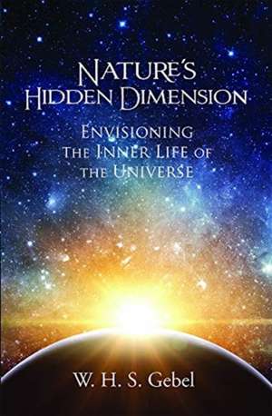 Nature's Hidden Dimension: Envisioning the Inner Life of the Universe de William Hassan Suhrawardi Gebel PhD