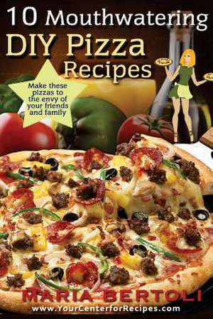 10 Mouthwatering DIY Pizza Recipes de Bertoli, Maria