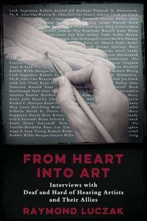 From Heart Into Art: Interviews with Deaf and Hard of Hearing Artists and Their Allies de Raymond Luczak