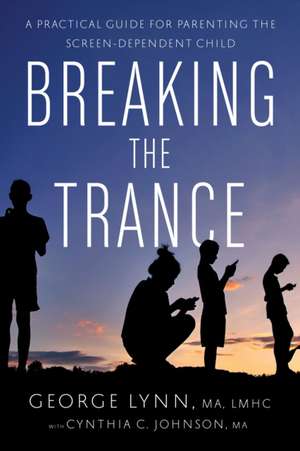 Breaking the Trance: A Practical Guide for Parenting the Screen-Dependent Child de George T. Lynn