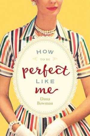 How to Be Perfect Like Me de Dana Bowman