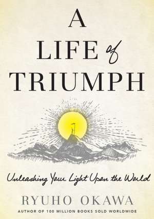 A Life of Triumph: Unleashing Your Light Upon the World de Ryuho Okawa