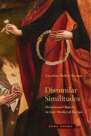 Dissimilar Similitudes – Devotional Objects in Late Medieval Europe de Caroline Walker Bynum