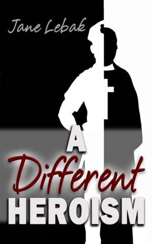 A Different Heroism de Jane Lebak