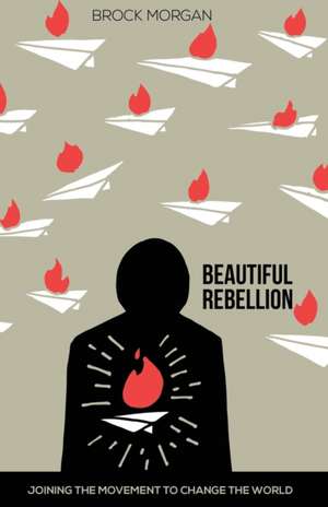 Beautiful Rebellion: Joining the Movement to Change the World de Brock Morgan