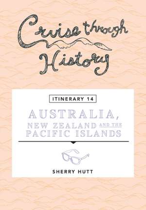 Cruise Through History - Australia, New Zealand and the Pacific Islands de Sherry Hutt