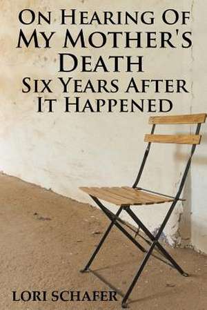 On Hearing of My Mother's Death Six Years After It Happened de Schafer, Lori L.