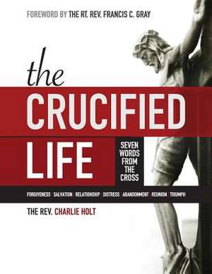 The Crucified Life: Seven Words from the Cross, Large Print Edition de Charlie Holt