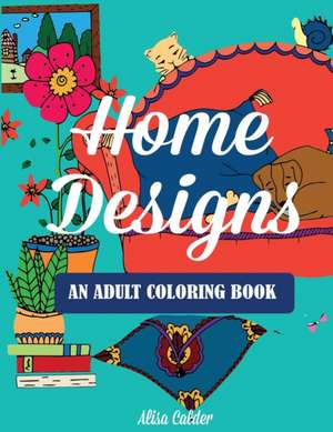 Home Designs: An Adult Coloring Book of Interior Designs, Room Details, and Architeture de Alisa Calder