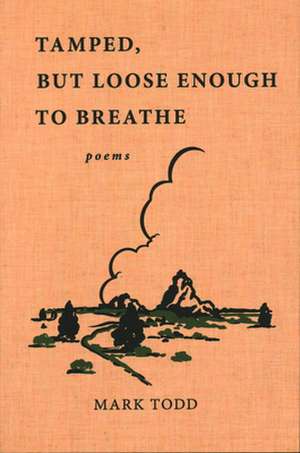 Tamped, But Loose Enough to Breathe: Poems de Mark Todd