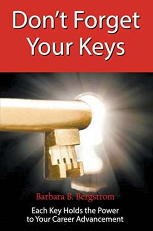 Don't Forget Your Keys Each Key Holds the Power to Your Career Advancement de Barbara Bergstrom