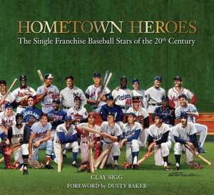 Hometown Heroes: The Single Franchise Baseball Stars of the 20th Century de Clay Sigg