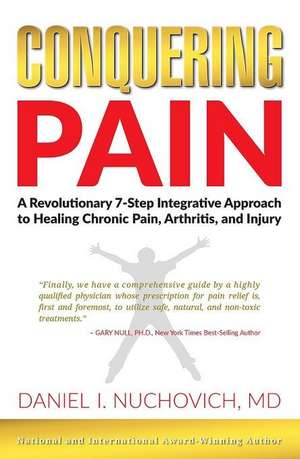 Conquering Pain: A Revolutionary 7-Step Integrative Approach to Healing Chronic Pain, Arthritis, and Injury de Daniel I. Nuchovich M. D.