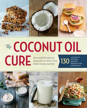 The Coconut Oil Cure: Essential Recipes and Remedies to Heal Your Body Inside and Out de Sonoma Press