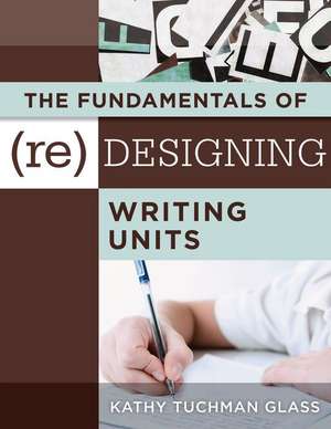 The Fundamentals of (Re)Designing Writing Units de Kathy Tuchman Glass