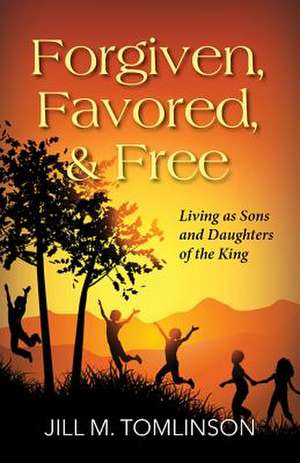 Forgiven, Favored, & Free: Living as Sons and Daughters of the King de Jill Tomlinson