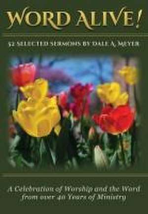 Word Alive!: 52 Selected Sermons By Dale A. Meyer de Dale A. Meyer