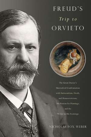 Freud's Trip to Orvieto: The Great Doctor's Unresolved Confrontation with Antisemitism, Death, and Homoeroticism; His Passion for Paintings; and the Writer in His Footsteps de Nicholas Fox Weber