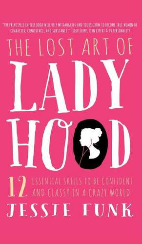 The Lost Art of Ladyhood: 12 Essential Skills to Be Confident & Classy in a Crazy World de Jessie Funk