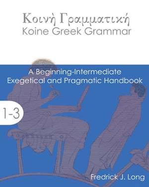 Koine Greek Grammar: A Beginning-Intermediate Exegetical and Pragmatic Handbook de Fredrick J. Long