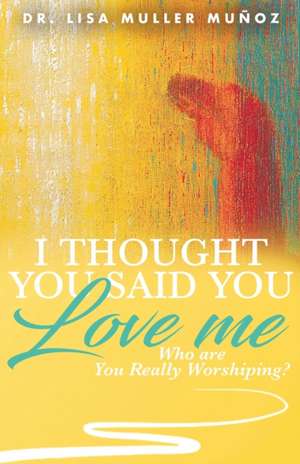 I Thought You Said You Love Me: Who are You Really Worshiping? de Lisa Muller Muñoz