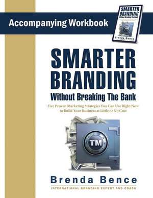 Smarter Branding Without Breaking the Bank - Workbook: Five Proven Marketing Strategies You Can Use Right Now to Build Your Business at Little or No C de Brenda Bence