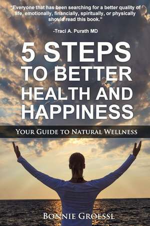 5 Steps to Better Health and Happiness de Bonnie Groessl