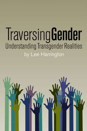 Traversing Gender: Understanding Transgender Realities de Lee Harrington